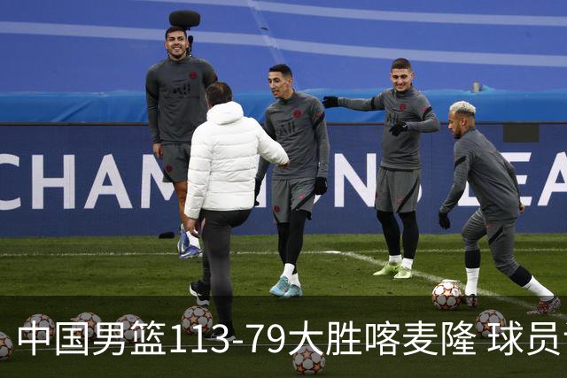 中国男篮113-79大胜喀麦隆 球员评价：8人优秀，4人及格