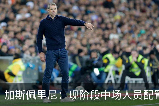 加斯佩里尼：现阶段中场人员配置足够，我计划再引进两名前场球员