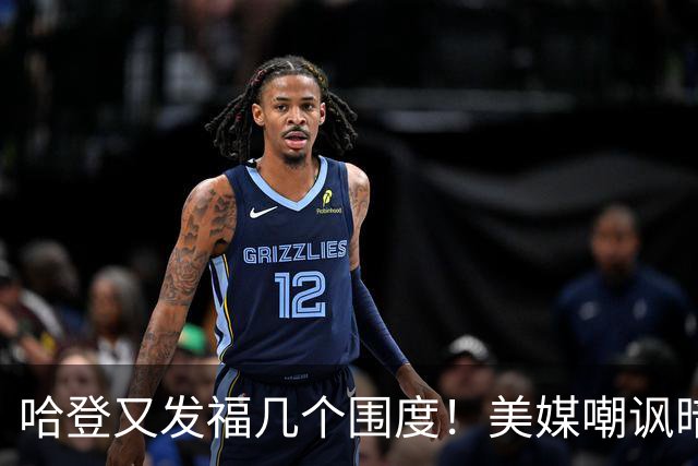 哈登又发福几个围度！美媒嘲讽暗示骑士生涯存疑 美记：体能隐患巨大