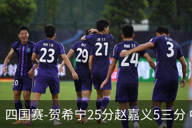 四国赛-贺希宁25分赵嘉义5三分 中国男篮再胜喀麦隆