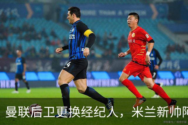 曼联后卫更换经纪人，米兰新帅阿莫林有意再聚首