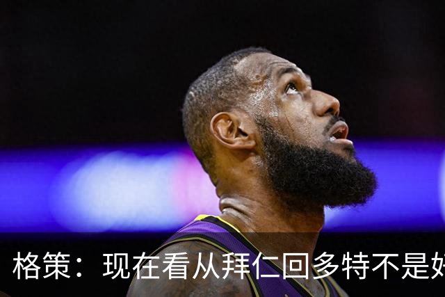 格策：现在看从拜仁回多特不是好选择，后悔没投奔克洛普的利物浦