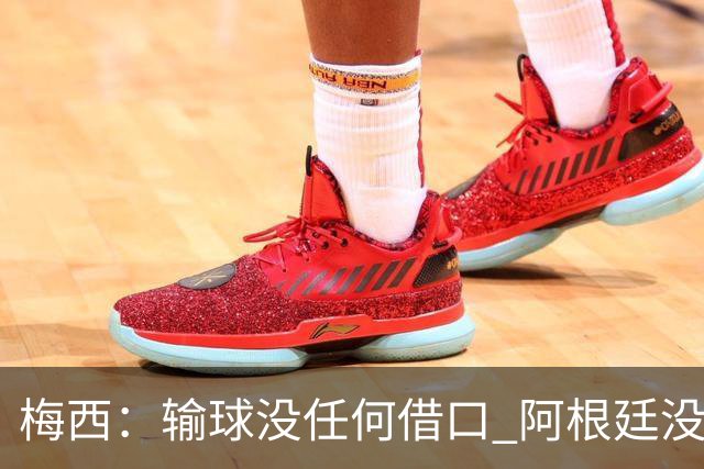 梅西：输球没任何借口 阿根廷没有以擅长的方式踢球