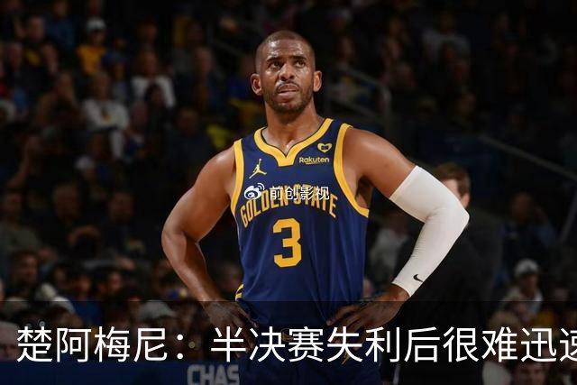 楚阿梅尼：半决赛失利后很难迅速调整心态，没赢下这场很失望