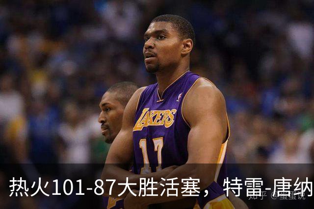 热火101-87大胜活塞，特雷-唐纳森20+8+10，奥科里空砍27分